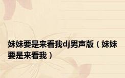 妹妹要是来看我dj男声版（妹妹要是来看我）