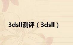 3dsll测评（3dsll）