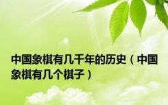 中国象棋有几千年的历史（中国象棋有几个棋子）