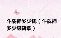 斗战神多少钱（斗战神多少级转职）