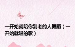 一开始就陪你到老的人舞蹈（一开始就唱的歌）