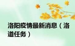 洛阳疫情最新消息（洛道任务）