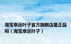 淘宝幸运叶子官方旗舰店是正品吗（淘宝幸运叶子）
