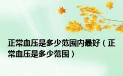 正常血压是多少范围内最好（正常血压是多少范围）