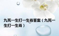 九死一生打一生肖答案（九死一生打一生肖）