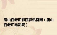 唐山百老汇影院影讯官网（唐山百老汇电影院）