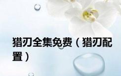 猎刃全集免费（猎刃配置）