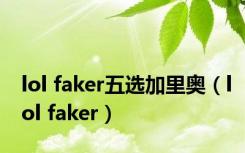 lol faker五选加里奥（lol faker）