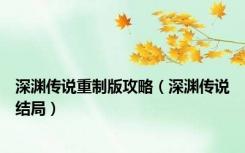 深渊传说重制版攻略（深渊传说结局）