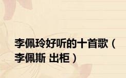 李佩玲好听的十首歌（李佩斯 出柜）