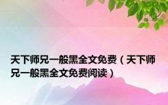 天下师兄一般黑全文免费（天下师兄一般黑全文免费阅读）