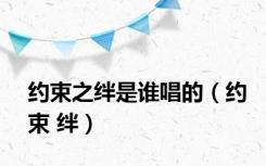约束之绊是谁唱的（约束 绊）