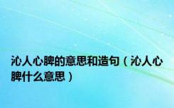 沁人心脾的意思和造句（沁人心脾什么意思）