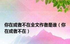 你在或者不在全文作者是谁（你在或者不在）