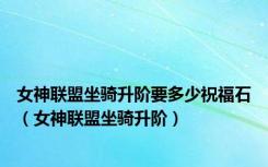 女神联盟坐骑升阶要多少祝福石（女神联盟坐骑升阶）