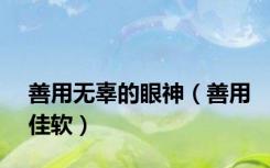 善用无辜的眼神（善用佳软）