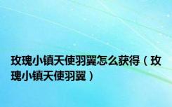 玫瑰小镇天使羽翼怎么获得（玫瑰小镇天使羽翼）