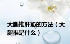 大腿推肝筋的方法（大腿推是什么）