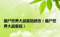 僵尸世界大战密码修改（僵尸世界大战密码）