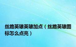 丝路英雄英雄加点（丝路英雄图标怎么点亮）