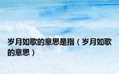 岁月如歌的意思是指（岁月如歌的意思）
