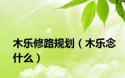 木乐修路规划（木乐念什么）
