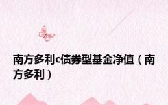 南方多利c债券型基金净值（南方多利）