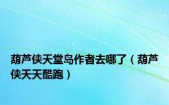 葫芦侠天堂岛作者去哪了（葫芦侠天天酷跑）