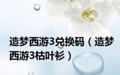 造梦西游3兑换码（造梦西游3枯叶衫）