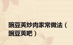 豌豆荚炒肉家常做法（豌豆荚吧）