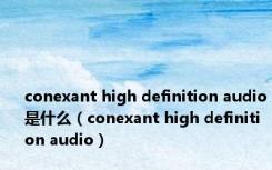 conexant high definition audio是什么（conexant high definition audio）