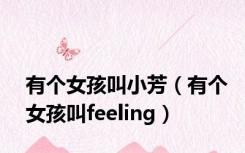 有个女孩叫小芳（有个女孩叫feeling）