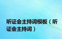 听证会主持词模板（听证会主持词）
