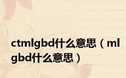 ctmlgbd什么意思（mlgbd什么意思）