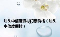 汕头中信度假村门票价格（汕头中信度假村）