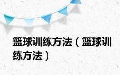 篮球训练方法（篮球训练方法）