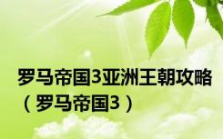 罗马帝国3亚洲王朝攻略（罗马帝国3）