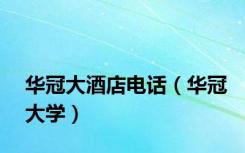 华冠大酒店电话（华冠大学）