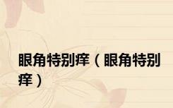 眼角特别痒（眼角特别痒）