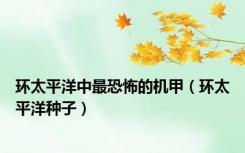 环太平洋中最恐怖的机甲（环太平洋种子）