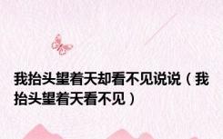 我抬头望着天却看不见说说（我抬头望着天看不见）