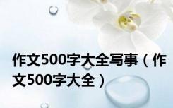 作文500字大全写事（作文500字大全）