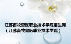 江苏畜牧兽医职业技术学院招生网（江苏畜牧兽医职业技术学院）