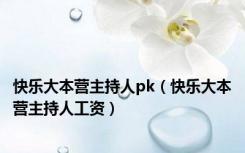 快乐大本营主持人pk（快乐大本营主持人工资）