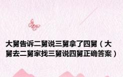 大舅告诉二舅说三舅拿了四舅（大舅去二舅家找三舅说四舅正确答案）