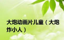 大炮动画片儿童（大炮炸小人）