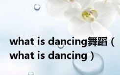 what is dancing舞蹈（what is dancing）