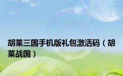 胡莱三国手机版礼包激活码（胡莱战国）