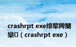 crashrpt exe绯荤粺閿欒（crashrpt exe）