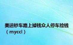 美运钞车路上掉钱众人停车捡钱（myccl）